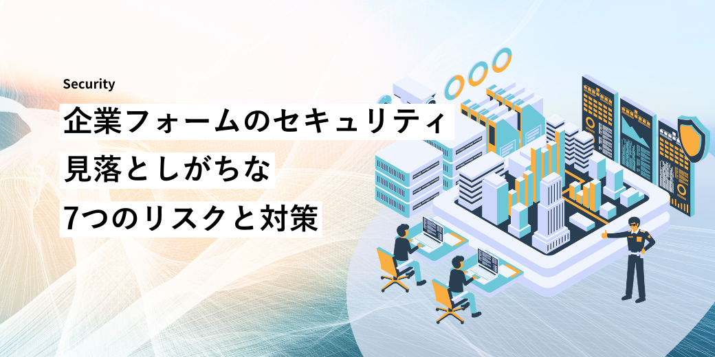 企業フォームのセキュリティ：見落としがちな7つのリスクと対策